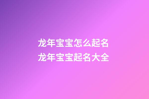 龙年宝宝怎么起名 龙年宝宝起名大全